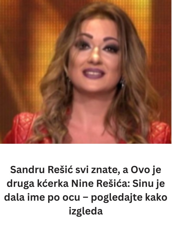 Sandru Rešić svi znate, a Ovo je druga kćerka Nine Rešića: Sinu je dala ime po ocu – pogledajte kako izgleda - featured image Sandru Rešić svi znate, a Ovo je druga kćerka Nine Rešića: Sinu je dala ime po ocu – pogledajte kako izgleda - featured image