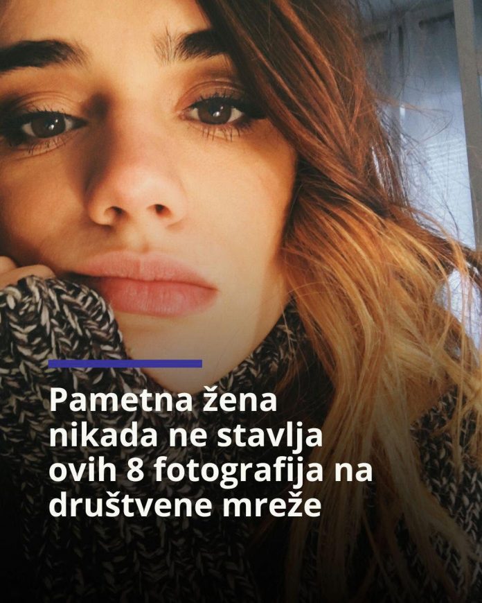 Pametna žena nikada ne stavlja ovih 8 fotografija na društvene mreže - featured image Pametna žena nikada ne stavlja ovih 8 fotografija na društvene mreže - featured image